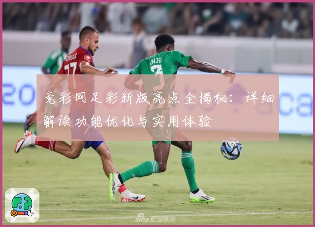 竞彩网足彩新版亮点全揭秘：详细解读功能优化与实用体验