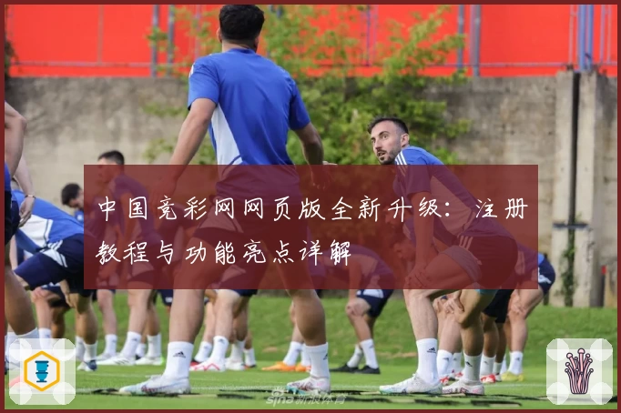 中国竞彩网网页版全新升级：注册教程与功能亮点详解
