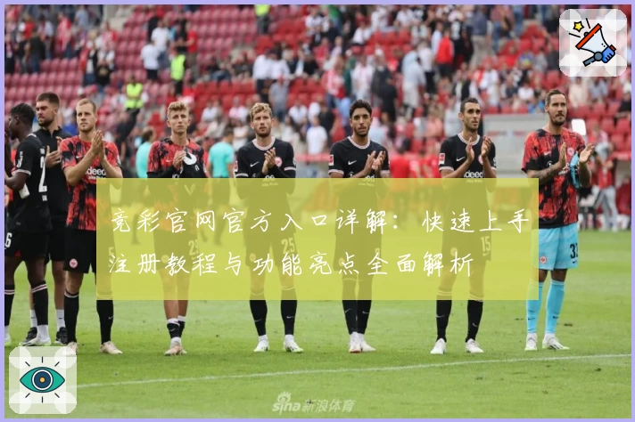 竞彩官网官方入口详解:快速上手注册教程与功能亮点全面解析
