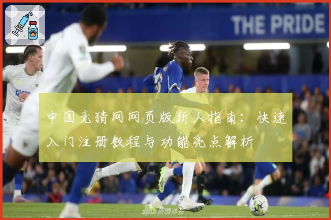 中国竞猜网网页版新人指南：快速入门注册教程与功能亮点解析