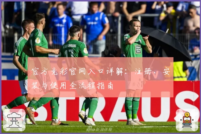 官方竞彩官网入口详解:注册、安装与使用全流程指南