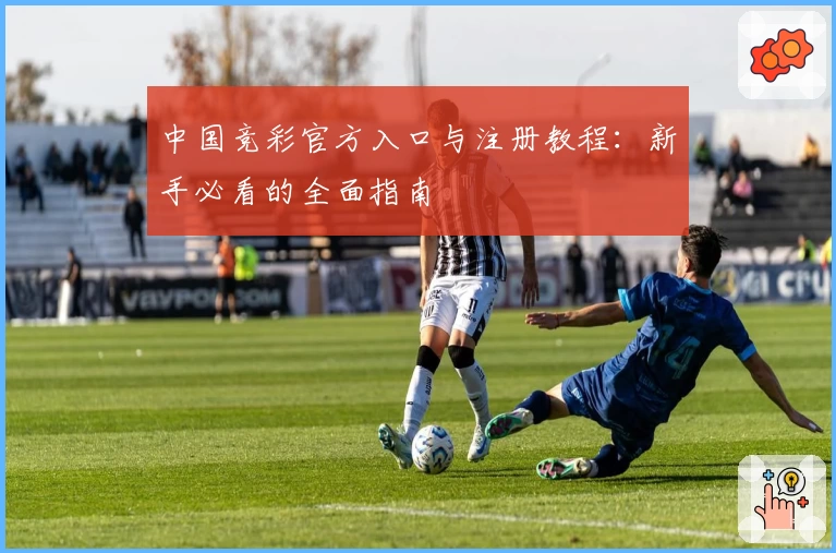 中国竞彩官方入口与注册教程：新手必看的全面指南