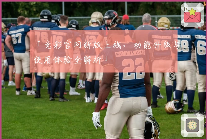 「竞彩官网新版上线，功能升级与使用体验全解析」