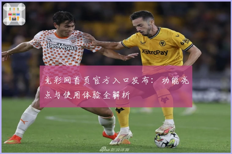 竞彩网首页官方入口发布：功能亮点与使用体验全解析