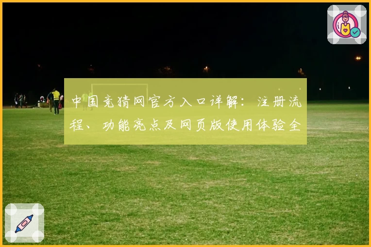 中国竞猜网官方入口详解：注册流程、功能亮点及网页版使用体验全方位解析