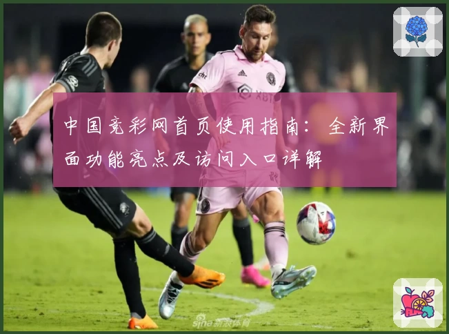 中国竞彩网首页使用指南：全新界面功能亮点及访问入口详解