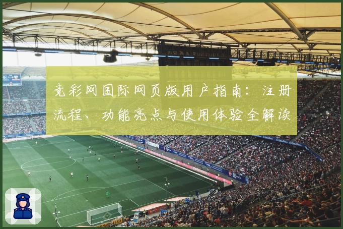 竞彩网国际网页版用户指南：注册流程、功能亮点与使用体验全解读