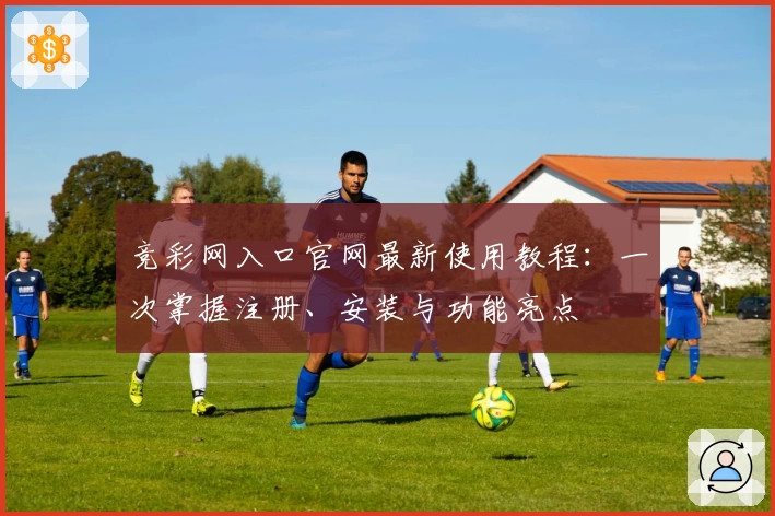 竞彩网入口官网最新使用教程：一次掌握注册、安装与功能亮点