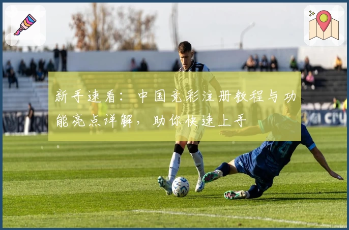 新手速看：中国竞彩注册教程与功能亮点详解，助你快速上手