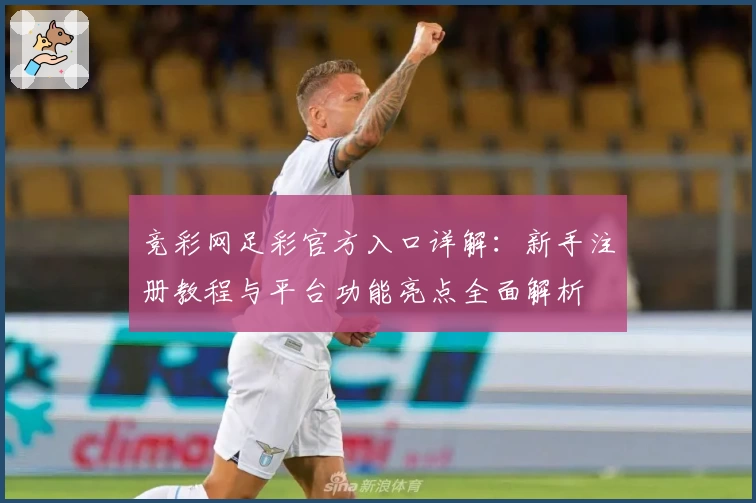 竞彩网足彩官方入口详解：新手注册教程与平台功能亮点全面解析