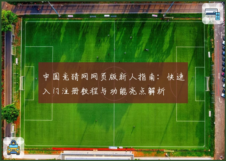 中国竞猜网网页版新人指南：快速入门注册教程与功能亮点解析