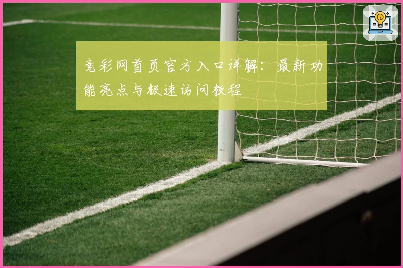 竞彩网首页官方入口详解：最新功能亮点与极速访问教程
