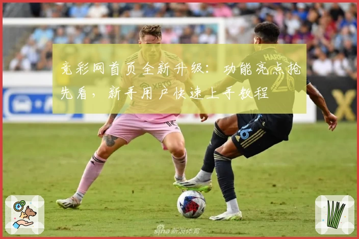 竞彩网首页全新升级：功能亮点抢先看，新手用户快速上手教程