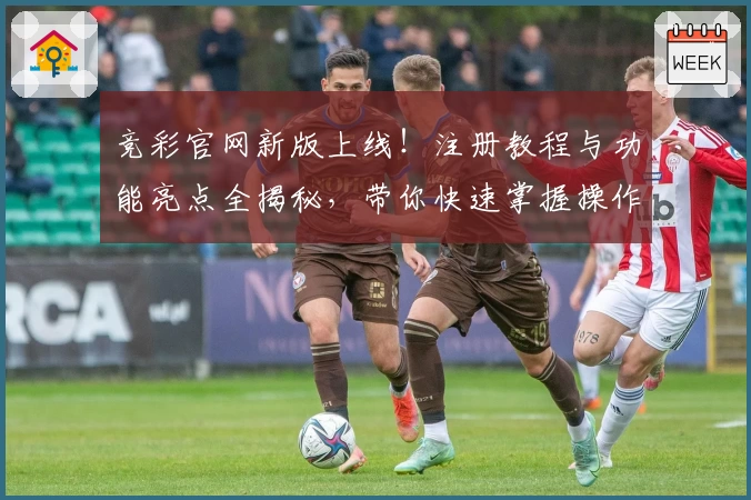 竞彩官网新版上线！注册教程与功能亮点全揭秘，带你快速掌握操作技巧
