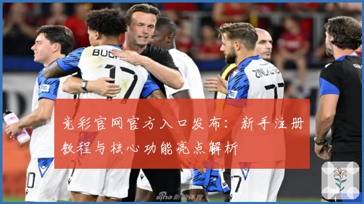 竞彩官网官方入口发布:新手注册教程与核心功能亮点解析