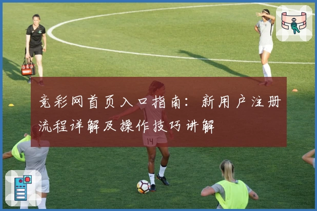 竞彩网首页入口指南：新用户注册流程详解及操作技巧讲解