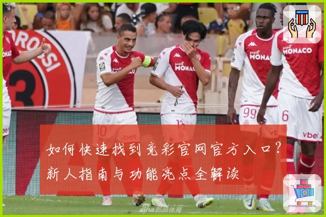 如何快速找到竞彩官网官方入口?新人指南与功能亮点全解读