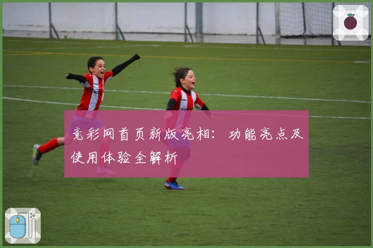 竞彩网首页新版亮相：功能亮点及使用体验全解析