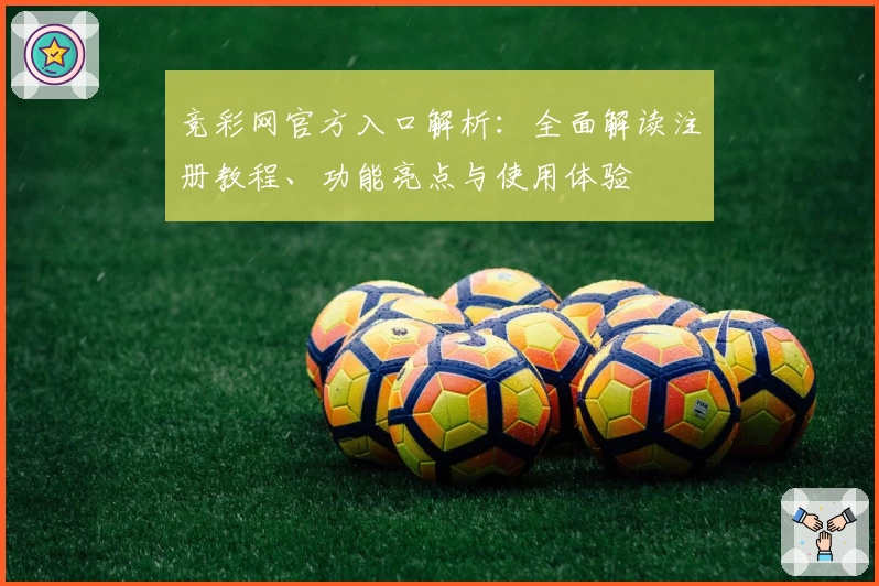 竞彩网官方入口解析:全面解读注册教程、功能亮点与使用体验