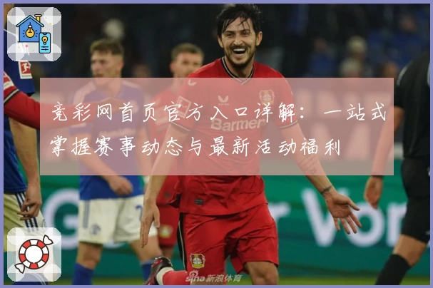 竞彩网首页官方入口详解:一站式掌握赛事动态与最新活动福利