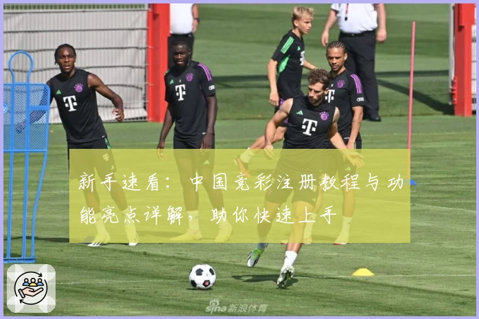 新手速看：中国竞彩注册教程与功能亮点详解，助你快速上手