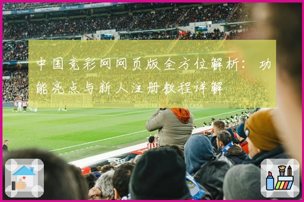 中国竞彩网网页版全方位解析：功能亮点与新人注册教程详解