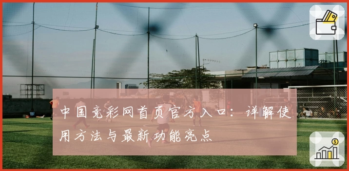 中国竞彩网首页官方入口：详解使用方法与最新功能亮点