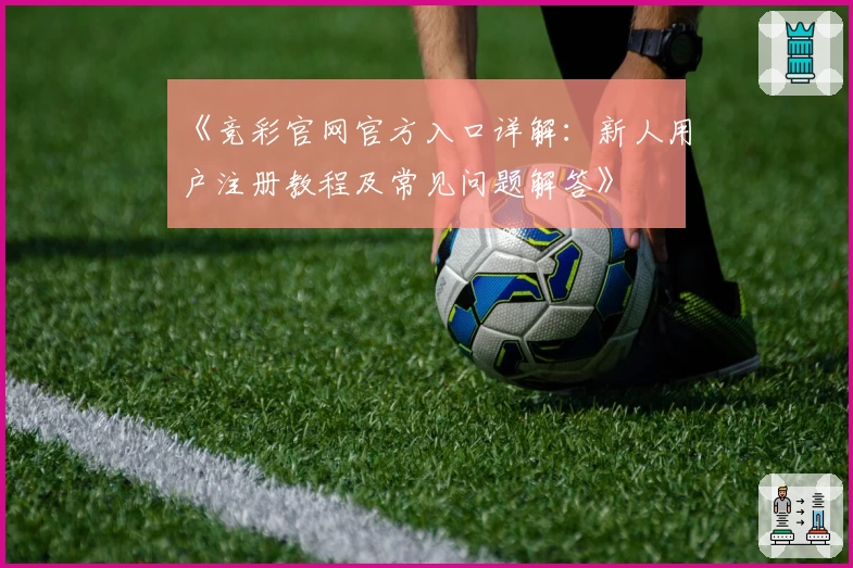 《竞彩官网官方入口详解：新人用户注册教程及常见问题解答》