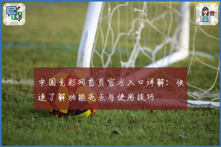 中国竞彩网首页官方入口详解：快速了解功能亮点与使用技巧