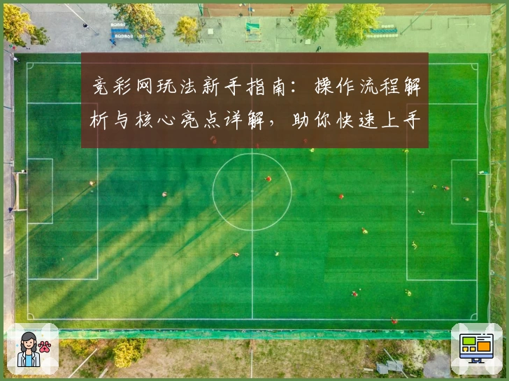 竞彩网玩法新手指南：操作流程解析与核心亮点详解，助你快速上手