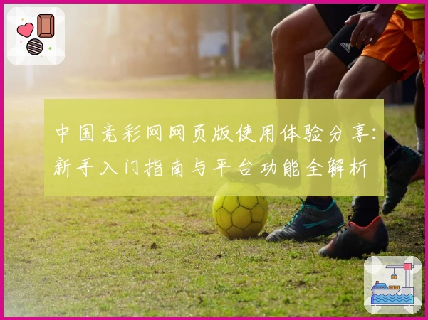 中国竞彩网网页版使用体验分享：新手入门指南与平台功能全解析