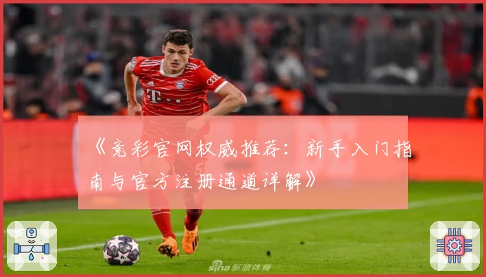 《竞彩官网权威推荐：新手入门指南与官方注册通道详解》