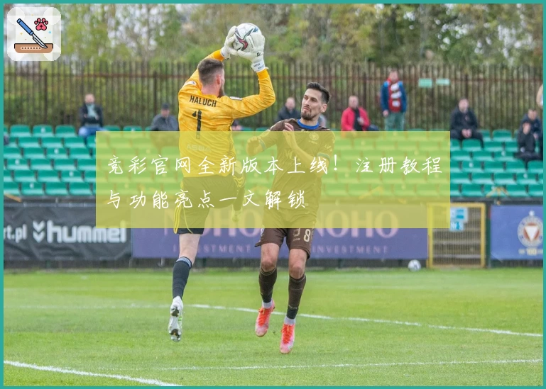 竞彩官网全新版本上线！注册教程与功能亮点一文解锁