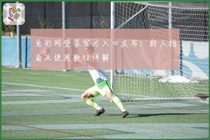 竞彩网登录官方入口发布：新人指南及使用教程详解
