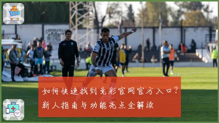 如何快速找到竞彩官网官方入口？新人指南与功能亮点全解读