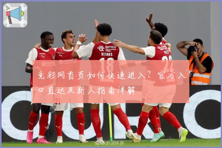 竞彩网首页如何快速进入？官方入口直达及新人指南详解