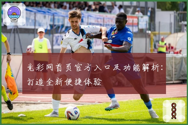 竞彩网首页官方入口及功能解析：打造全新便捷体验
