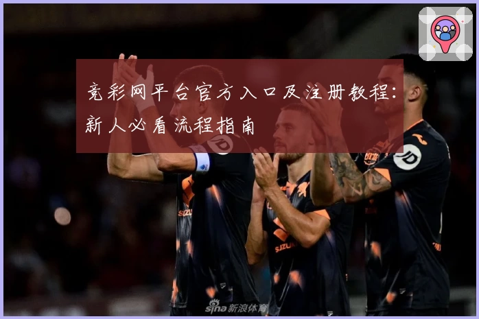 竞彩网平台官方入口及注册教程：新人必看流程指南