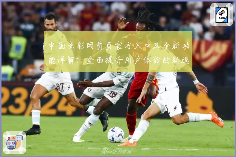 中国竞彩网首页官方入口及全新功能详解：全面提升用户体验的新选择
