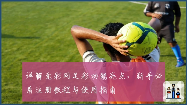 详解竞彩网足彩功能亮点，新手必看注册教程与使用指南