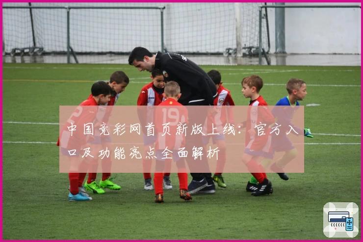 中国竞彩网首页新版上线：官方入口及功能亮点全面解析