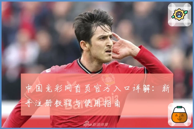 中国竞彩网首页官方入口详解：新手注册教程与使用指南