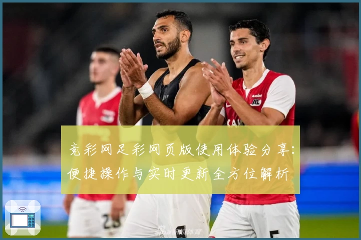 竞彩网足彩网页版使用体验分享:便捷操作与实时更新全方位解析