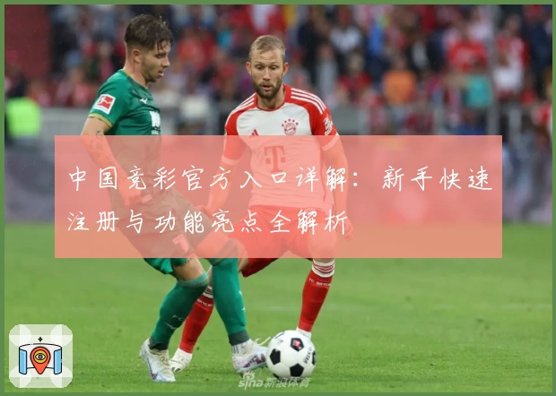 中国竞彩官方入口详解：新手快速注册与功能亮点全解析