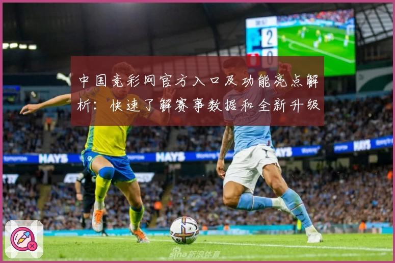 中国竞彩网官方入口及功能亮点解析:快速了解赛事数据和全新升级体验