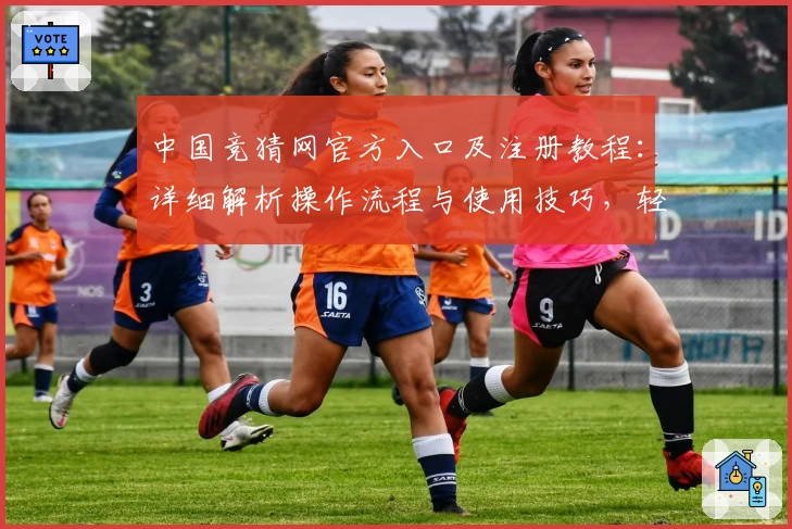 中国竞猜网官方入口及注册教程：详细解析操作流程与使用技巧，轻松上手体验新功能亮点